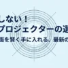 失敗しない！安いプロジェクターの選び方。大画面を賢く手に入れる最新の基準。