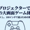 プロジェクターで極上の大画面ゲーム体験を。遅延をなくし、100インチで遊ぶための完全ガイド。