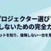 プロジェクター選びで失敗しないための完全ガイド