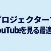プロジェクターでYouTubeを見る最適解