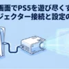 大画面でPS5を遊び尽くす！プロジェクター接続と設定の基本